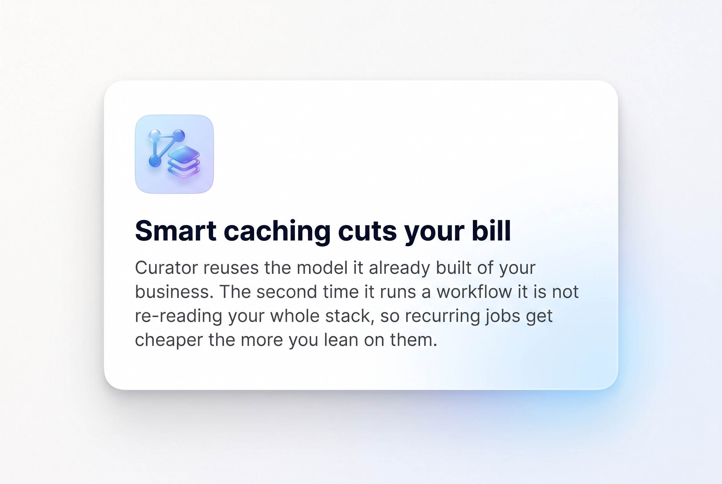 Smart caching cuts your bill: Curator reuses context, so recurring jobs get cheaper.